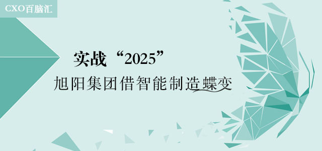 【CXO百脑汇】实战“2025”旭阳集团借智能制造蝶变